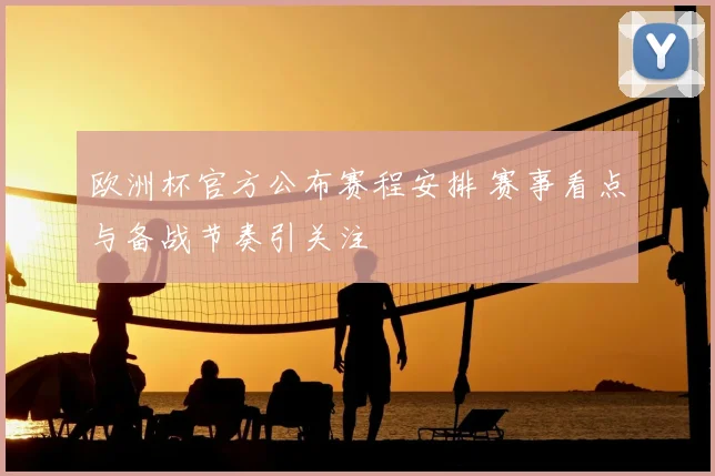 欧洲杯官方公布赛程安排 赛事看点与备战节奏引关注