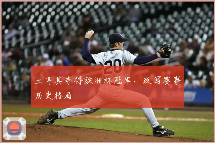土耳其夺得欧洲杯冠军，改写赛事历史格局