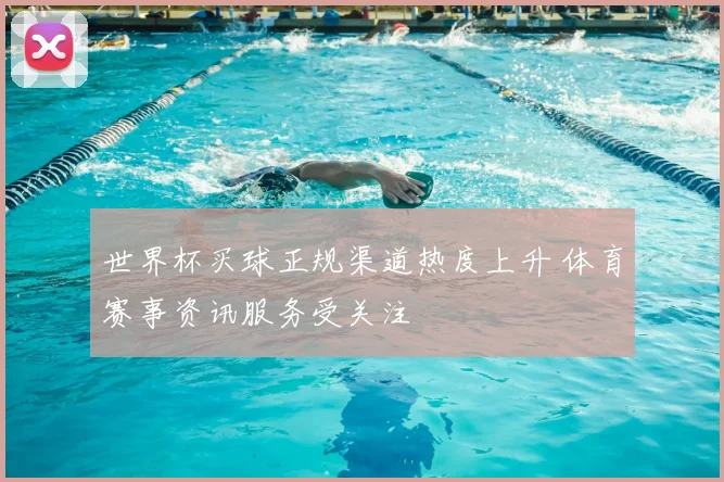 世界杯买球正规渠道热度上升 体育赛事资讯服务受关注