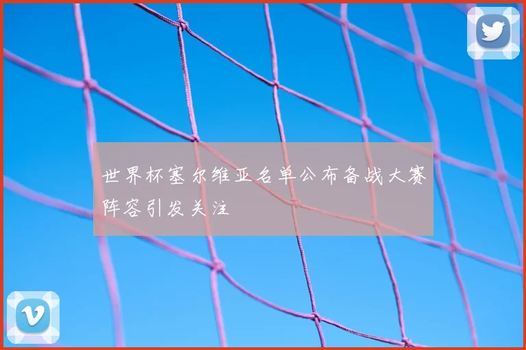 世界杯塞尔维亚名单公布备战大赛阵容引发关注