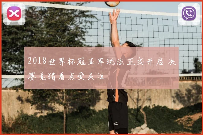 2018世界杯冠亚军玩法正式开启 决赛竞猜看点受关注