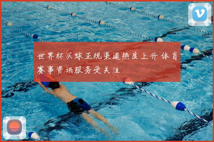 世界杯买球正规渠道热度上升 体育赛事资讯服务受关注