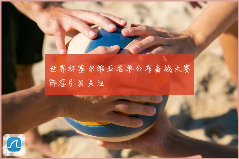 世界杯塞尔维亚名单公布备战大赛阵容引发关注
