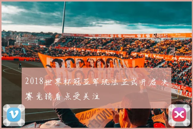 2018世界杯冠亚军玩法正式开启 决赛竞猜看点受关注