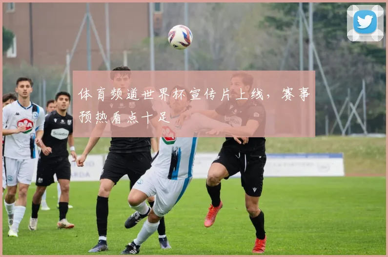 体育频道世界杯宣传片上线，赛事预热看点十足