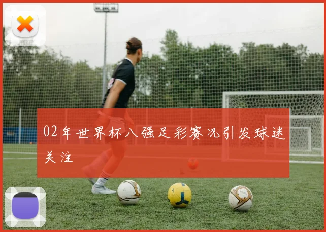 02年世界杯八强足彩赛况引发球迷关注