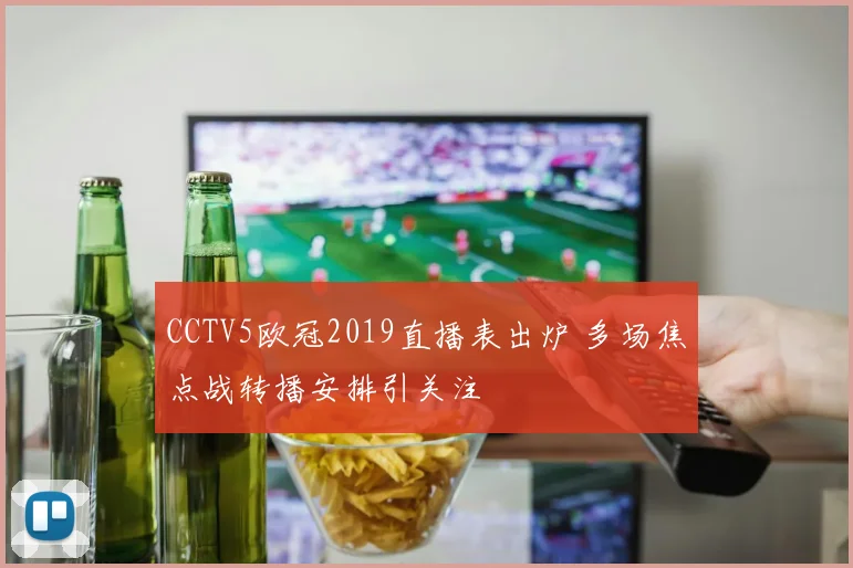 CCTV5欧冠2019直播表出炉 多场焦点战转播安排引关注