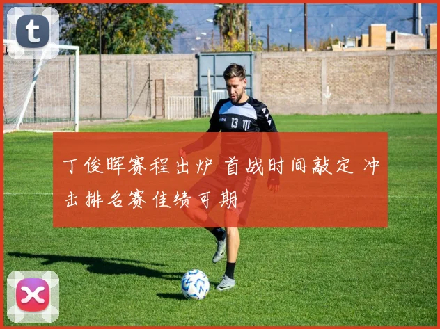 丁俊晖赛程出炉 首战时间敲定 冲击排名赛佳绩可期