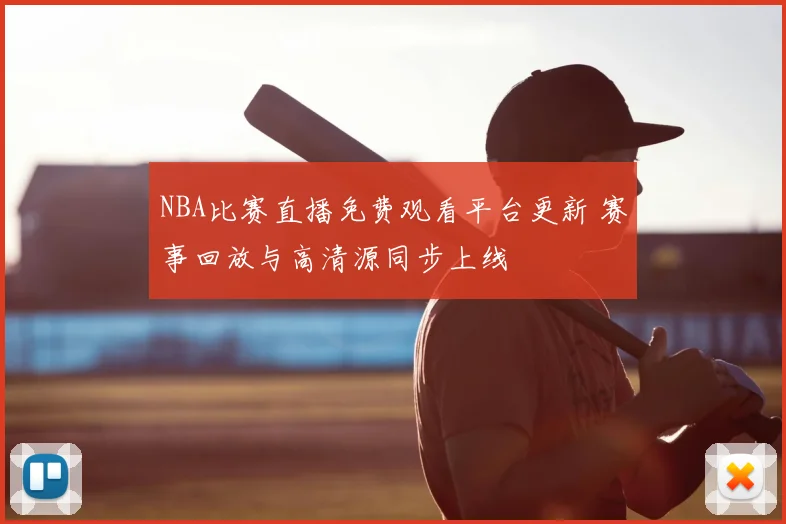 NBA比赛直播免费观看平台更新 赛事回放与高清源同步上线