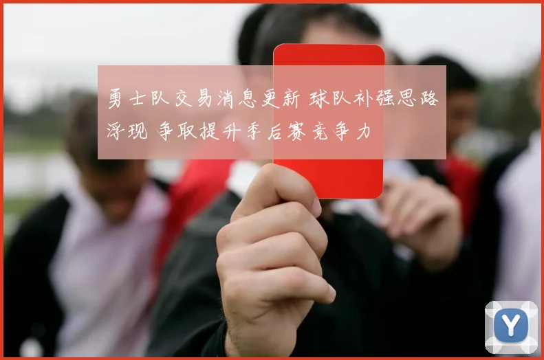 勇士队交易消息更新 球队补强思路浮现 争取提升季后赛竞争力
