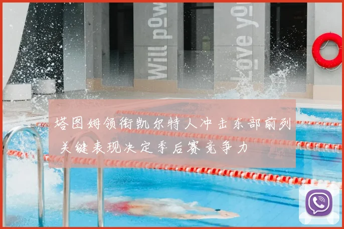 塔图姆领衔凯尔特人冲击东部前列 关键表现决定季后赛竞争力