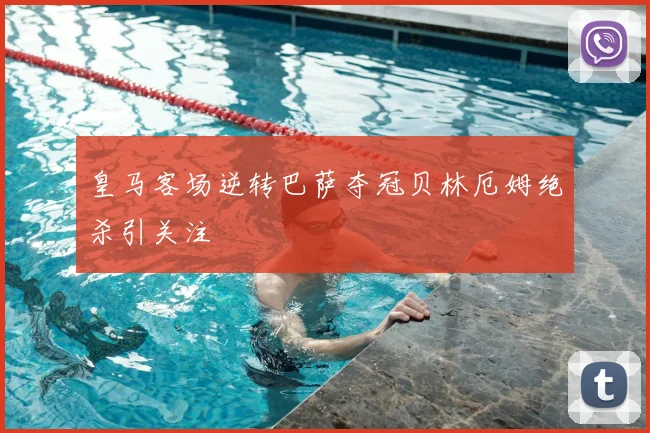 皇马客场逆转巴萨夺冠贝林厄姆绝杀引关注