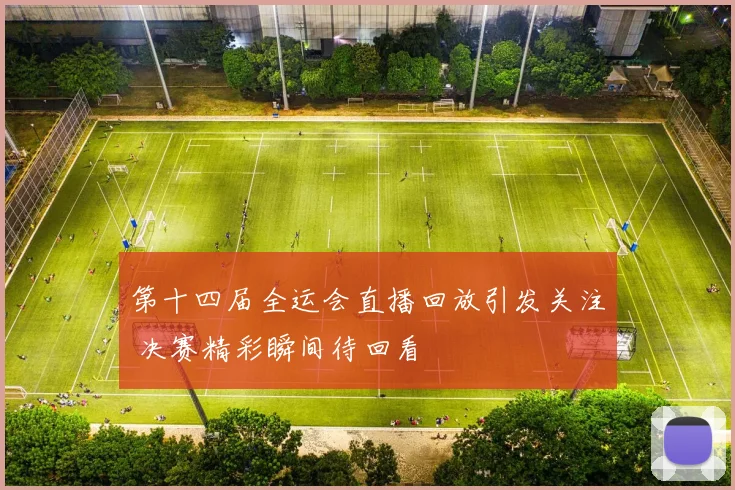 第十四届全运会直播回放引发关注 决赛精彩瞬间待回看