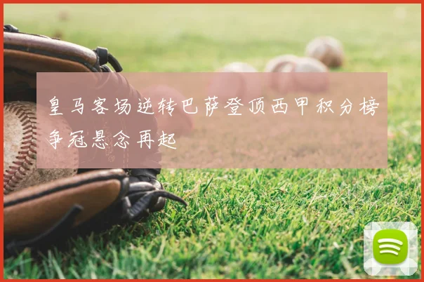 皇马客场逆转巴萨登顶西甲积分榜争冠悬念再起