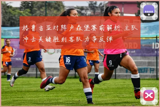 格鲁吉亚对阵卢森堡赛前解析 主队冲击关键胜利客队力争反弹