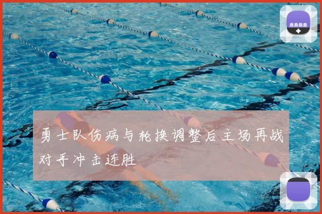 勇士队伤病与轮换调整后主场再战对手冲击连胜
